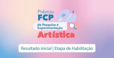 Resultado inicial de habilitação ao Prêmio FCP de Pesquisa e Experimentação Artística 2023